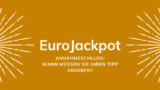 Eurojackpot-Annahmeschluss: Wann müssen Sie Ihren Tipp abgeben?