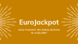 Eurojackpot: Was passiert bei einem Gewinn im Ausland?