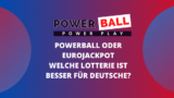 Powerball oder EuroJackpot: Welche Lotterie ist besser für Deutsche?